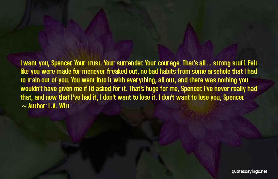 L.A. Witt Quotes: I Want You, Spencer. Your Trust. Your Surrender. Your Courage. That's All ... Strong Stuff. Felt Like You Were Made