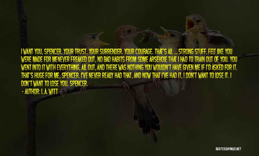 L.A. Witt Quotes: I Want You, Spencer. Your Trust. Your Surrender. Your Courage. That's All ... Strong Stuff. Felt Like You Were Made