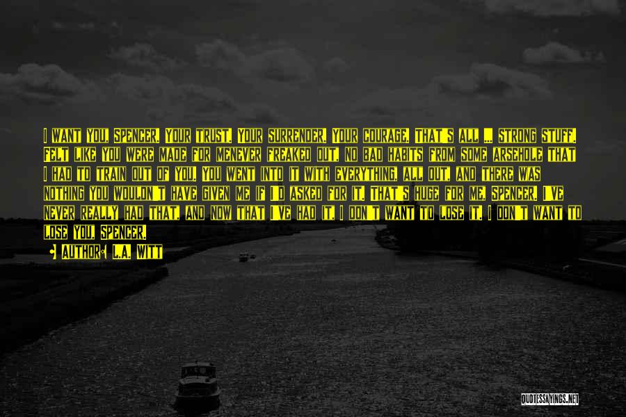 L.A. Witt Quotes: I Want You, Spencer. Your Trust. Your Surrender. Your Courage. That's All ... Strong Stuff. Felt Like You Were Made