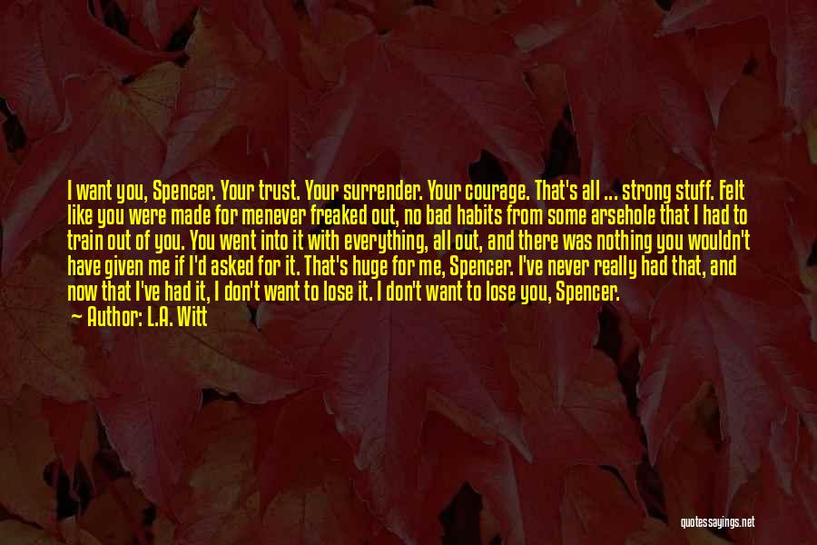 L.A. Witt Quotes: I Want You, Spencer. Your Trust. Your Surrender. Your Courage. That's All ... Strong Stuff. Felt Like You Were Made