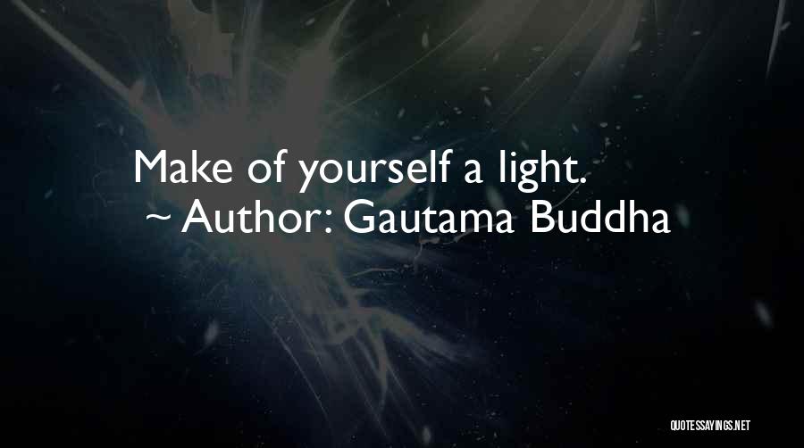 Gautama Buddha Quotes: Make Of Yourself A Light.