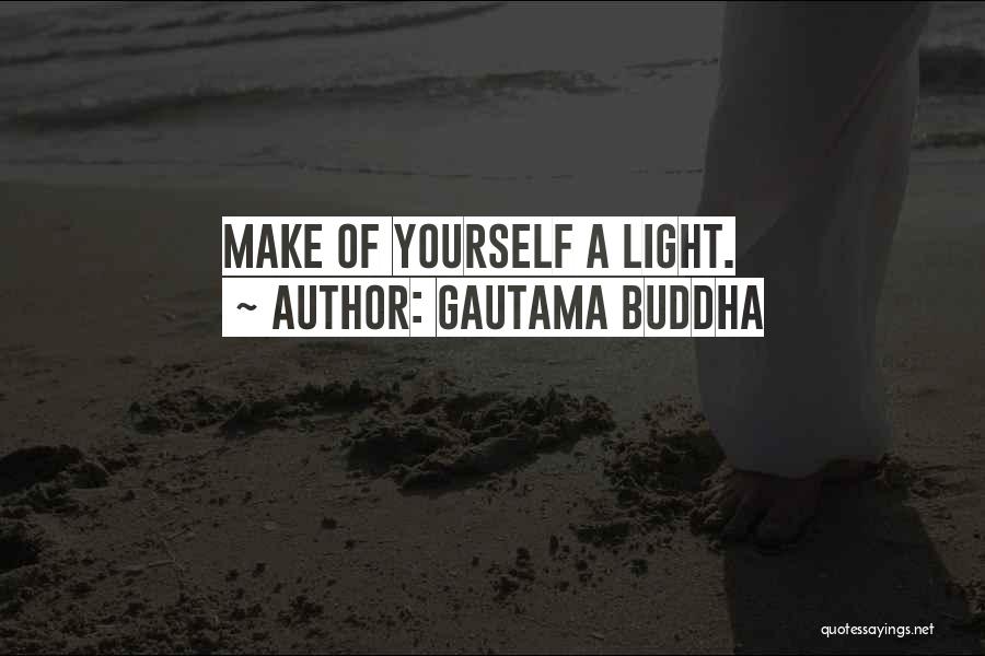 Gautama Buddha Quotes: Make Of Yourself A Light.