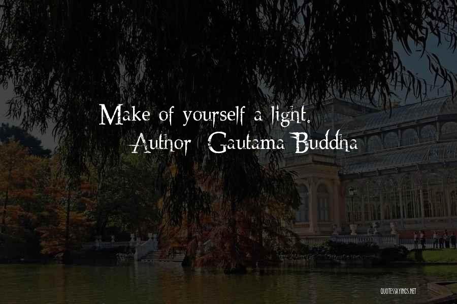 Gautama Buddha Quotes: Make Of Yourself A Light.