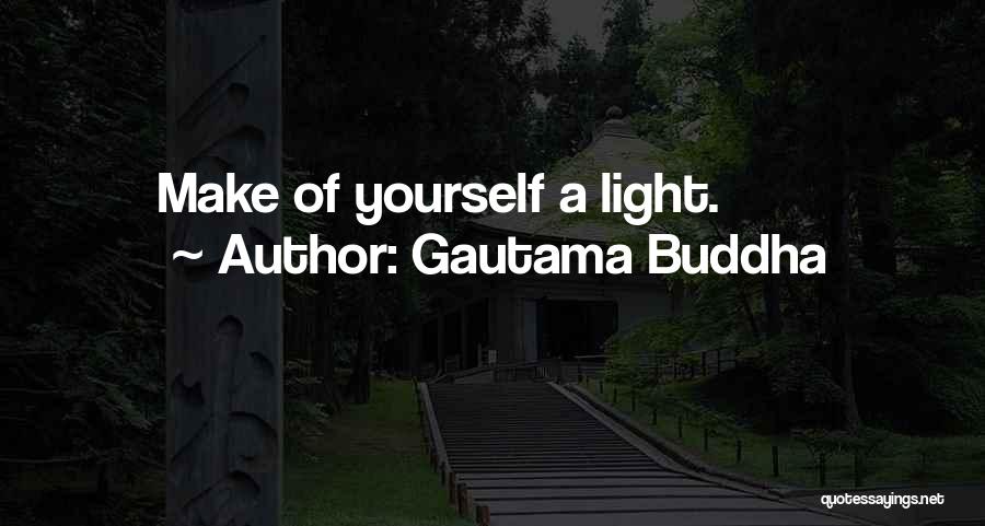 Gautama Buddha Quotes: Make Of Yourself A Light.