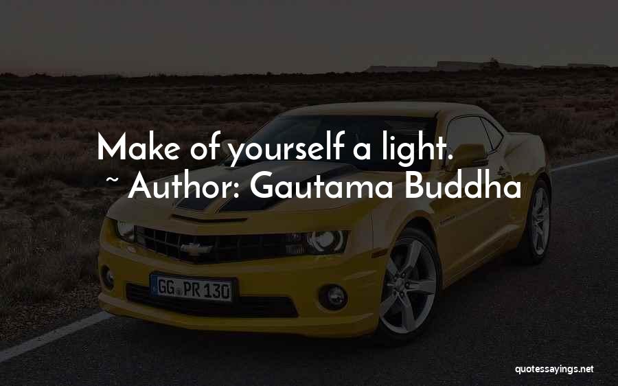 Gautama Buddha Quotes: Make Of Yourself A Light.