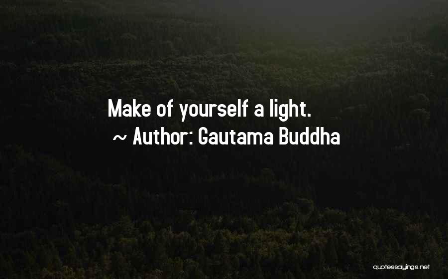 Gautama Buddha Quotes: Make Of Yourself A Light.