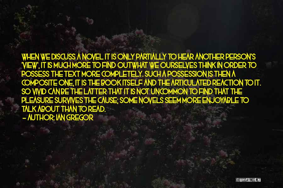 Ian Gregor Quotes: When We Discuss A Novel It Is Only Partially To Hear Another Person's 'view', It Is Much More To Find