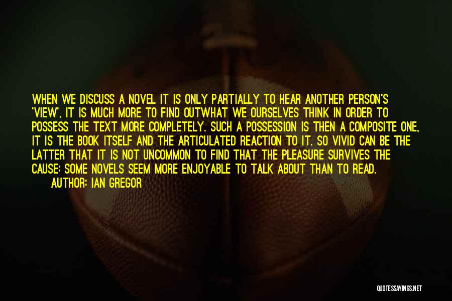 Ian Gregor Quotes: When We Discuss A Novel It Is Only Partially To Hear Another Person's 'view', It Is Much More To Find