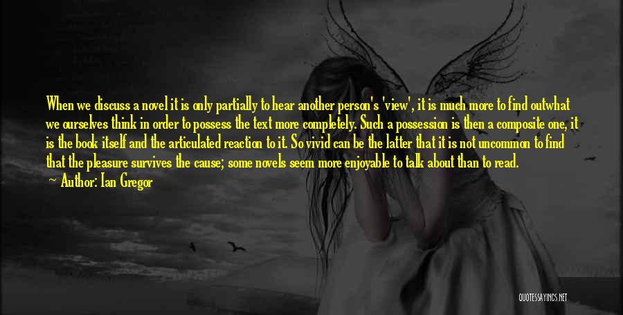 Ian Gregor Quotes: When We Discuss A Novel It Is Only Partially To Hear Another Person's 'view', It Is Much More To Find