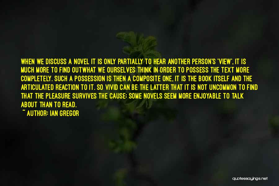 Ian Gregor Quotes: When We Discuss A Novel It Is Only Partially To Hear Another Person's 'view', It Is Much More To Find
