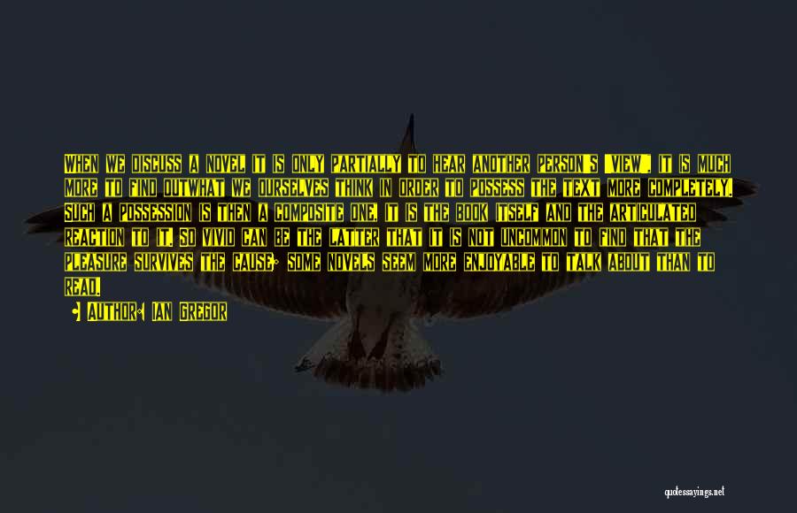 Ian Gregor Quotes: When We Discuss A Novel It Is Only Partially To Hear Another Person's 'view', It Is Much More To Find