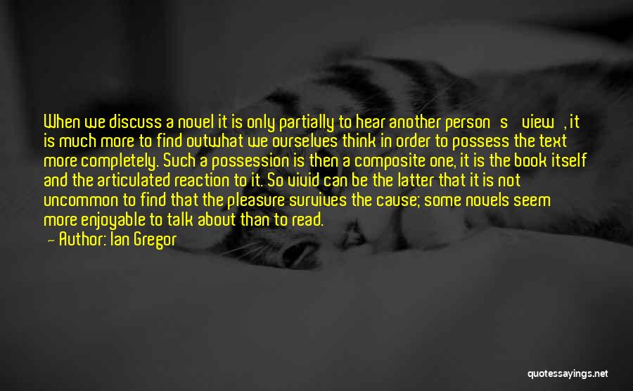 Ian Gregor Quotes: When We Discuss A Novel It Is Only Partially To Hear Another Person's 'view', It Is Much More To Find