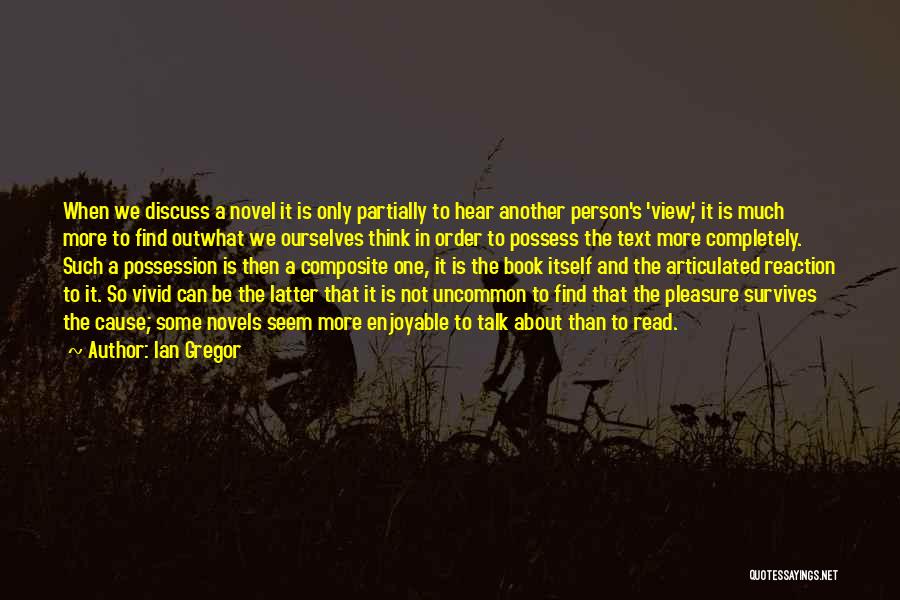 Ian Gregor Quotes: When We Discuss A Novel It Is Only Partially To Hear Another Person's 'view', It Is Much More To Find