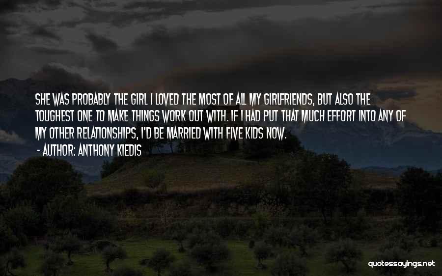 Anthony Kiedis Quotes: She Was Probably The Girl I Loved The Most Of All My Girlfriends, But Also The Toughest One To Make