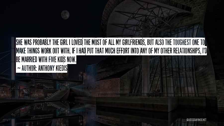 Anthony Kiedis Quotes: She Was Probably The Girl I Loved The Most Of All My Girlfriends, But Also The Toughest One To Make