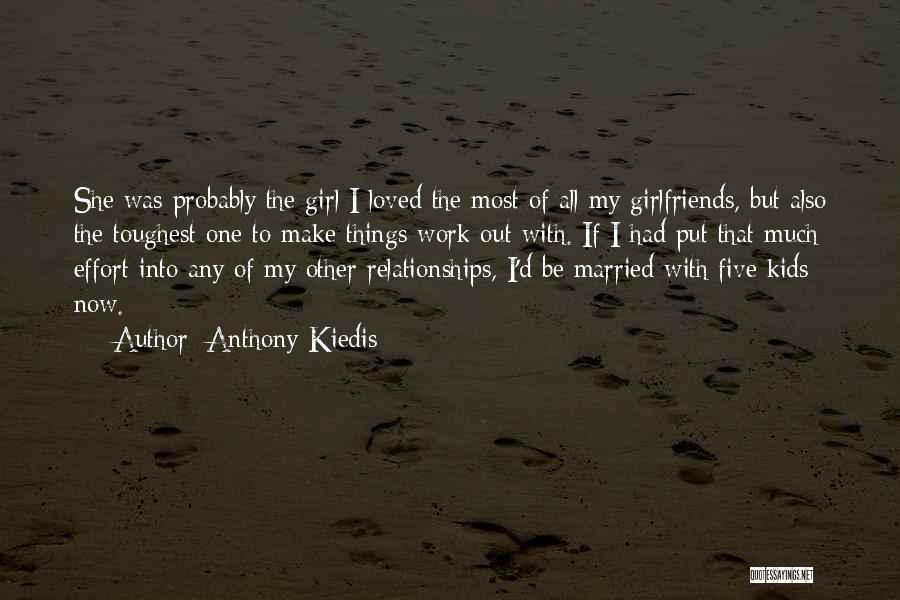 Anthony Kiedis Quotes: She Was Probably The Girl I Loved The Most Of All My Girlfriends, But Also The Toughest One To Make