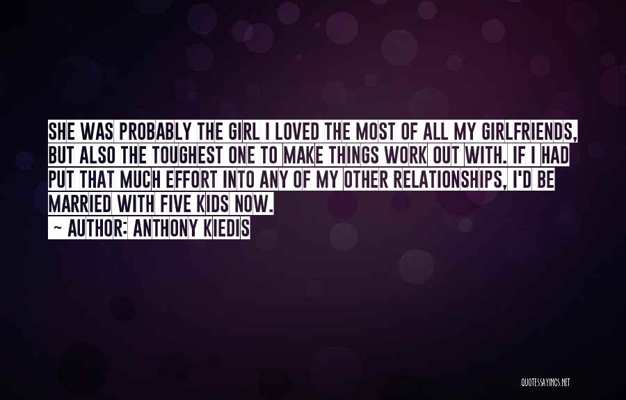 Anthony Kiedis Quotes: She Was Probably The Girl I Loved The Most Of All My Girlfriends, But Also The Toughest One To Make