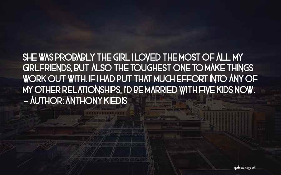 Anthony Kiedis Quotes: She Was Probably The Girl I Loved The Most Of All My Girlfriends, But Also The Toughest One To Make