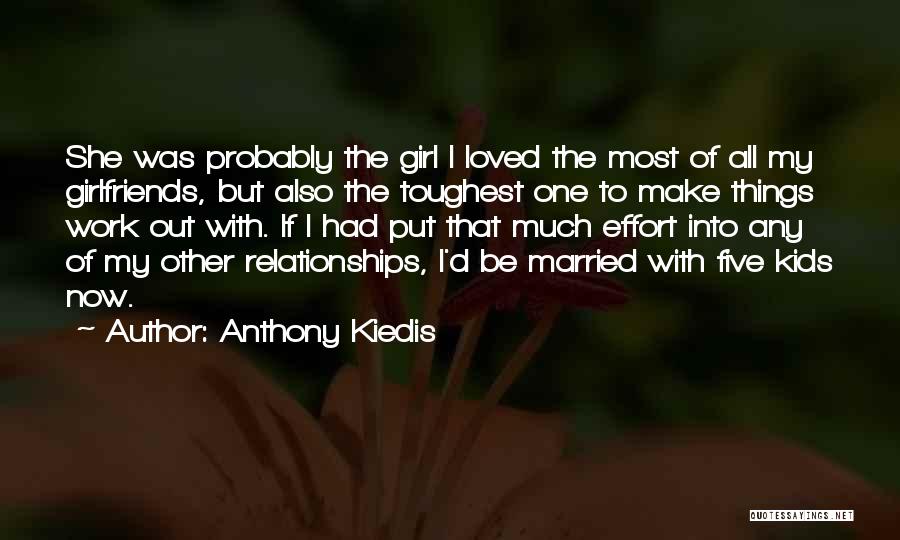 Anthony Kiedis Quotes: She Was Probably The Girl I Loved The Most Of All My Girlfriends, But Also The Toughest One To Make