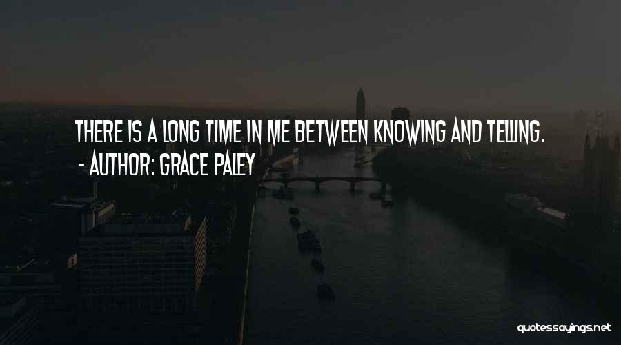 Grace Paley Quotes: There Is A Long Time In Me Between Knowing And Telling.