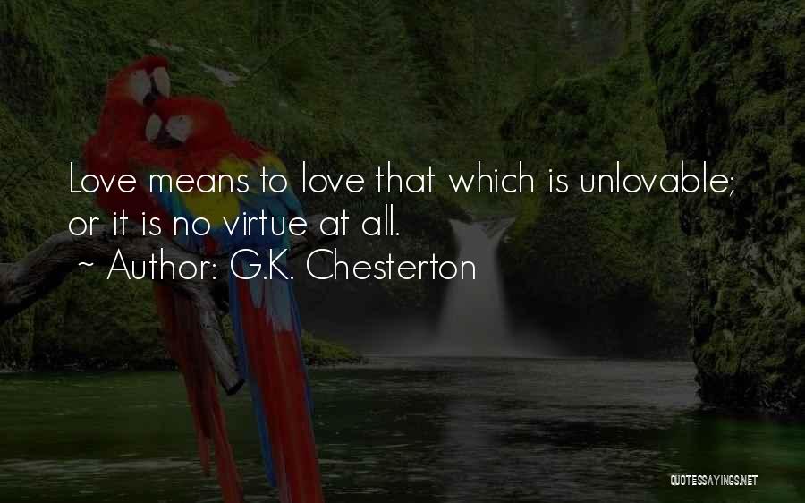 G.K. Chesterton Quotes: Love Means To Love That Which Is Unlovable; Or It Is No Virtue At All.