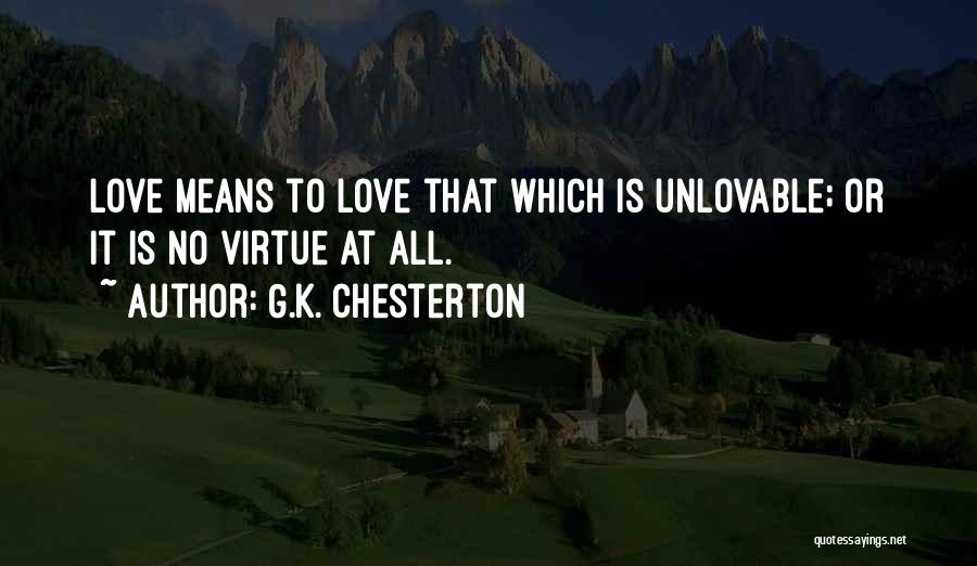 G.K. Chesterton Quotes: Love Means To Love That Which Is Unlovable; Or It Is No Virtue At All.