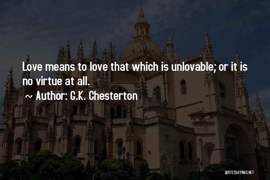 G.K. Chesterton Quotes: Love Means To Love That Which Is Unlovable; Or It Is No Virtue At All.