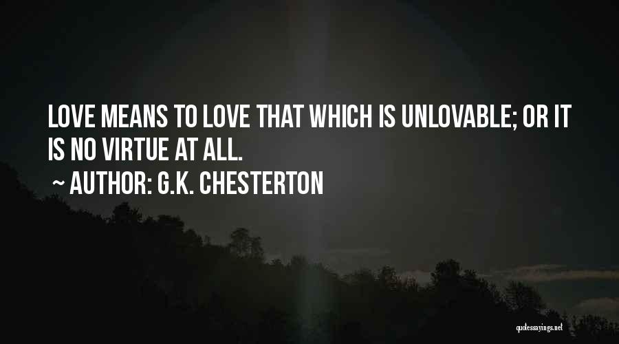 G.K. Chesterton Quotes: Love Means To Love That Which Is Unlovable; Or It Is No Virtue At All.