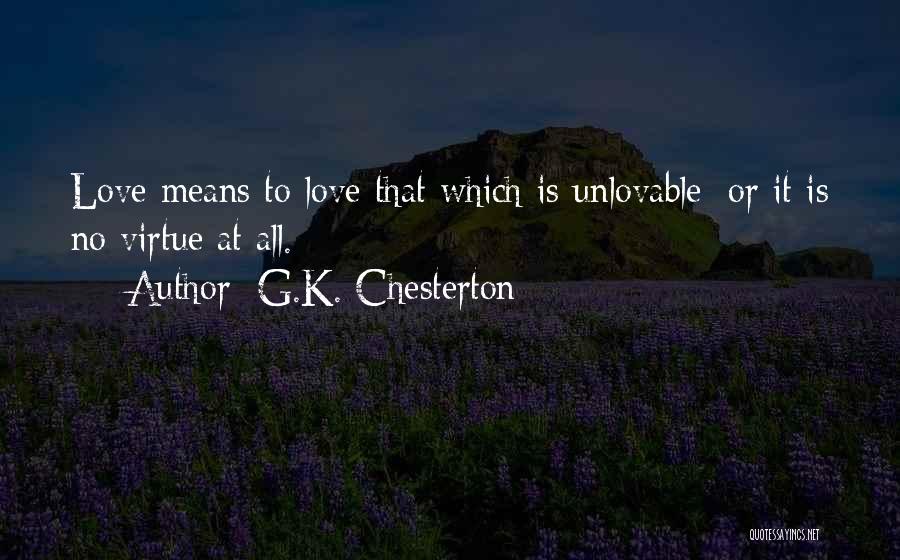 G.K. Chesterton Quotes: Love Means To Love That Which Is Unlovable; Or It Is No Virtue At All.