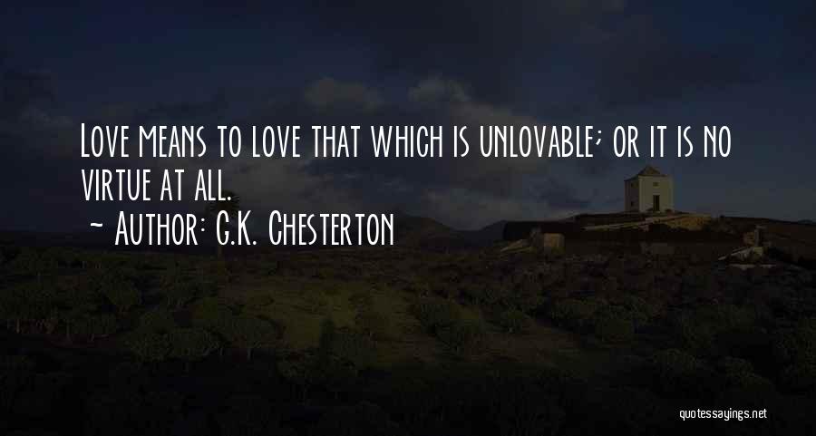 G.K. Chesterton Quotes: Love Means To Love That Which Is Unlovable; Or It Is No Virtue At All.