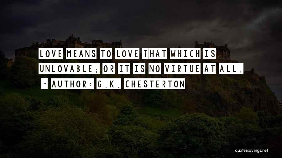 G.K. Chesterton Quotes: Love Means To Love That Which Is Unlovable; Or It Is No Virtue At All.