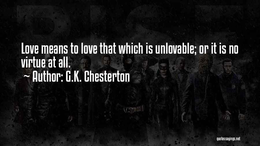 G.K. Chesterton Quotes: Love Means To Love That Which Is Unlovable; Or It Is No Virtue At All.