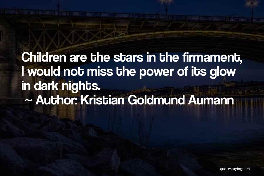 Kristian Goldmund Aumann Quotes: Children Are The Stars In The Firmament, I Would Not Miss The Power Of Its Glow In Dark Nights.