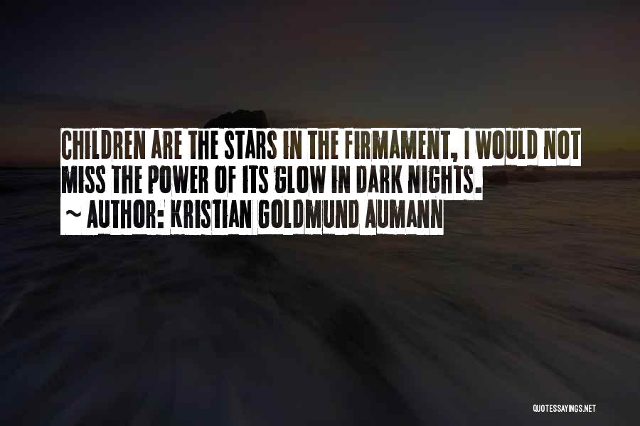 Kristian Goldmund Aumann Quotes: Children Are The Stars In The Firmament, I Would Not Miss The Power Of Its Glow In Dark Nights.