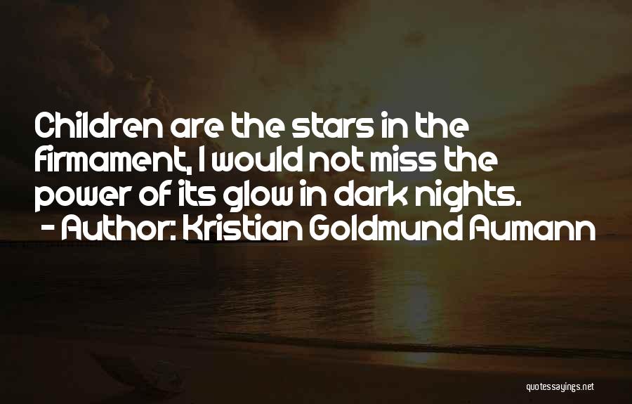 Kristian Goldmund Aumann Quotes: Children Are The Stars In The Firmament, I Would Not Miss The Power Of Its Glow In Dark Nights.