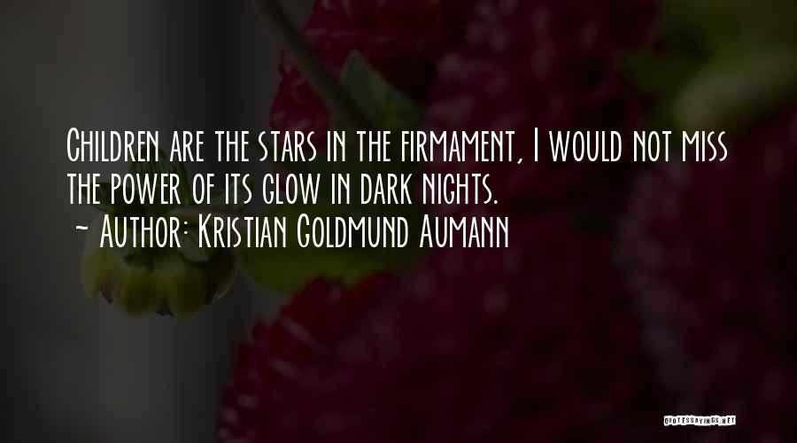 Kristian Goldmund Aumann Quotes: Children Are The Stars In The Firmament, I Would Not Miss The Power Of Its Glow In Dark Nights.