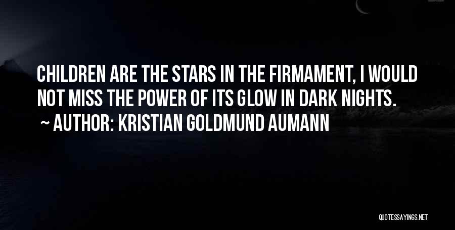 Kristian Goldmund Aumann Quotes: Children Are The Stars In The Firmament, I Would Not Miss The Power Of Its Glow In Dark Nights.