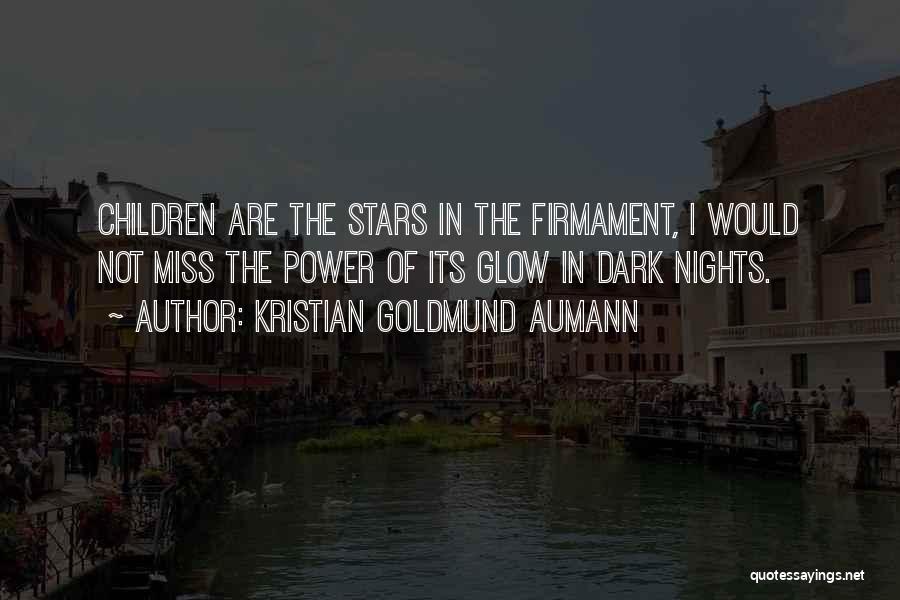 Kristian Goldmund Aumann Quotes: Children Are The Stars In The Firmament, I Would Not Miss The Power Of Its Glow In Dark Nights.