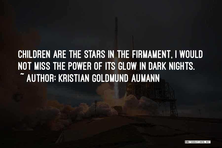 Kristian Goldmund Aumann Quotes: Children Are The Stars In The Firmament, I Would Not Miss The Power Of Its Glow In Dark Nights.