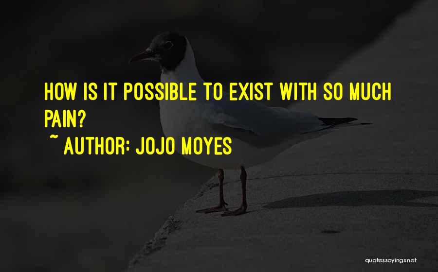 Jojo Moyes Quotes: How Is It Possible To Exist With So Much Pain?