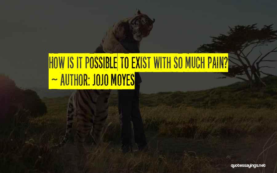 Jojo Moyes Quotes: How Is It Possible To Exist With So Much Pain?