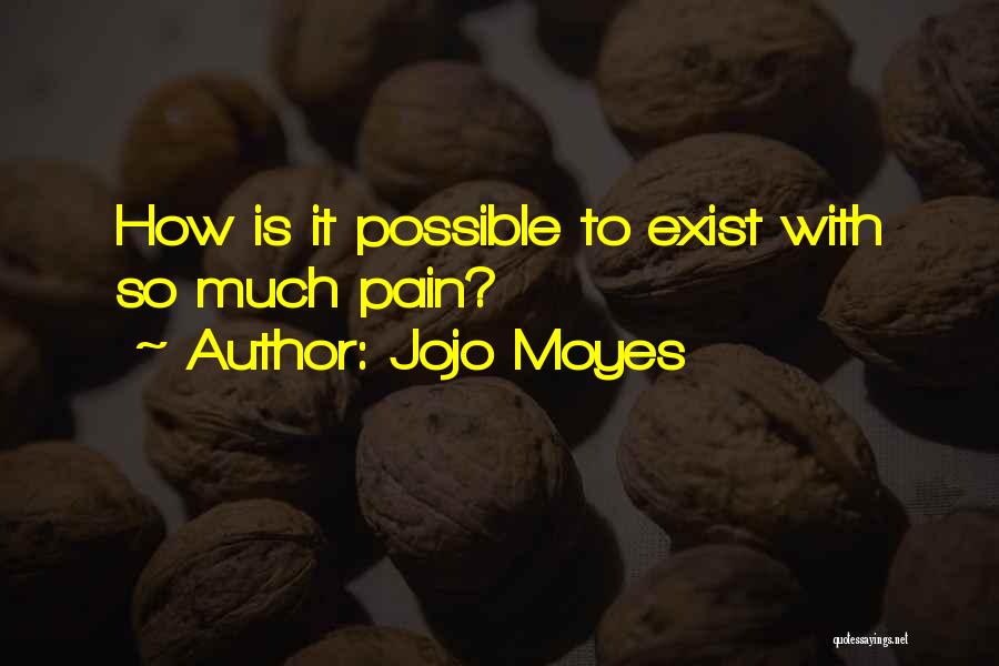 Jojo Moyes Quotes: How Is It Possible To Exist With So Much Pain?