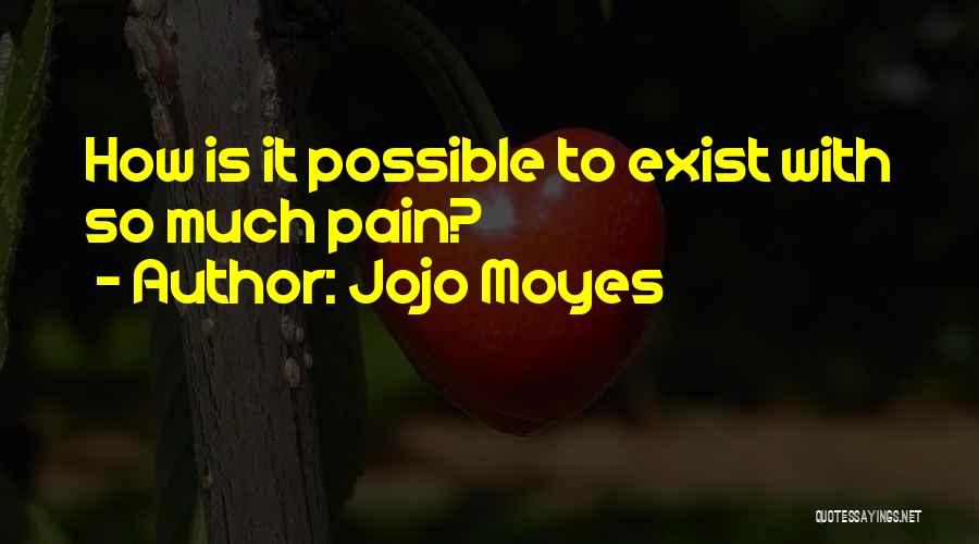 Jojo Moyes Quotes: How Is It Possible To Exist With So Much Pain?