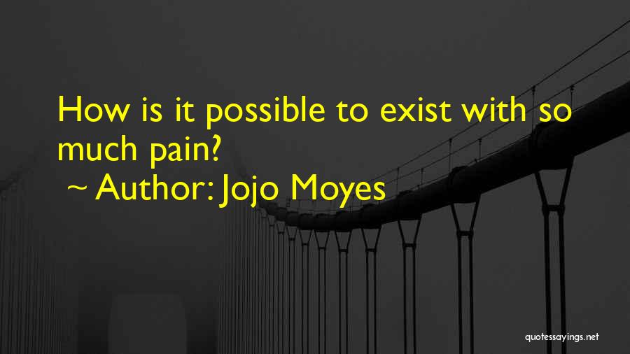 Jojo Moyes Quotes: How Is It Possible To Exist With So Much Pain?