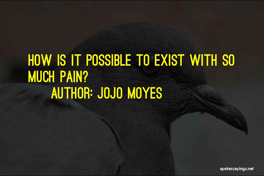 Jojo Moyes Quotes: How Is It Possible To Exist With So Much Pain?