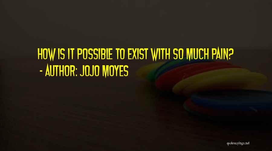 Jojo Moyes Quotes: How Is It Possible To Exist With So Much Pain?