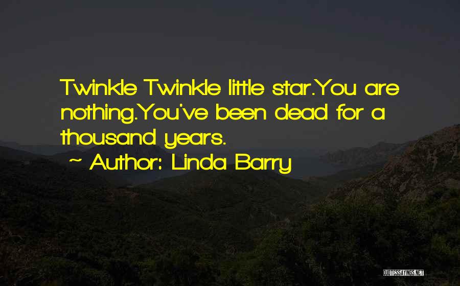 Linda Barry Quotes: Twinkle Twinkle Little Star.you Are Nothing.you've Been Dead For A Thousand Years.