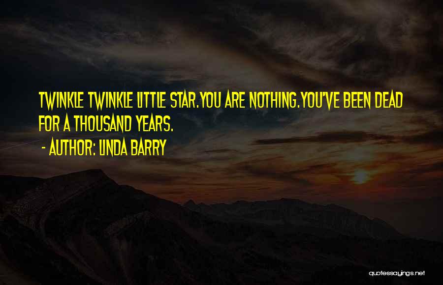 Linda Barry Quotes: Twinkle Twinkle Little Star.you Are Nothing.you've Been Dead For A Thousand Years.