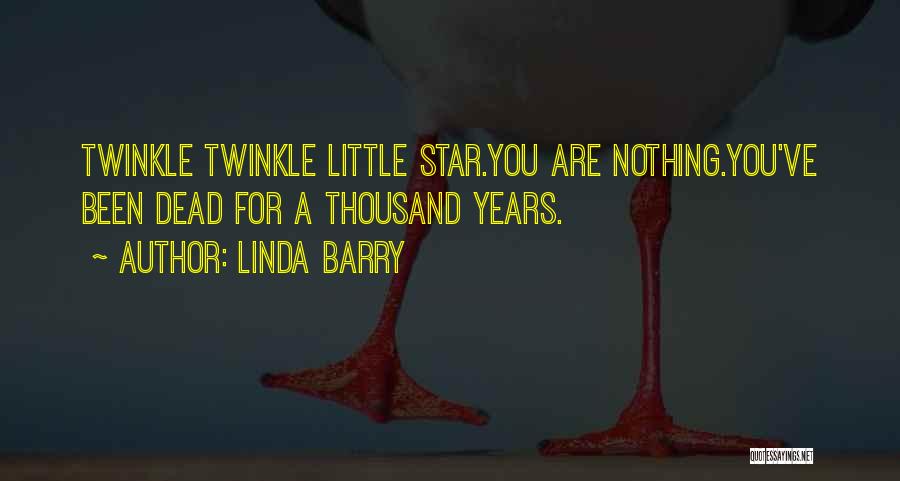 Linda Barry Quotes: Twinkle Twinkle Little Star.you Are Nothing.you've Been Dead For A Thousand Years.