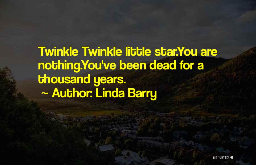 Linda Barry Quotes: Twinkle Twinkle Little Star.you Are Nothing.you've Been Dead For A Thousand Years.